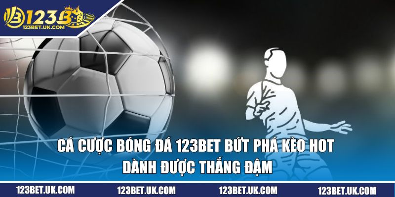 Cá Cược Bóng Đá 123BET Bứt Phá Kèo Hot Dành Thắng Đậm