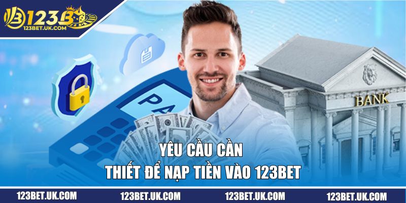 Nạp Tiền 123BET | Nhanh Chóng Cùng Với Phương Thức Hiện Đại 1 Yêu cầu cần thiết để nạp tiền vào 123BET