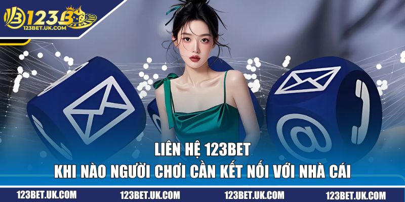 Liên Hệ 123BET - 4 Kênh Hỗ Trợ Miễn Phí Và Nhanh Chóng 1 Khi nào người chơi cần liên hệ 123BET?
