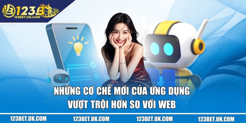 Tải App 123BET - Thoát Ngay Ác Mộng Bị “Đá Ra” Khi Đang Chơi 1 Những cơ chế mới của ứng dụng vượt trội hơn so với web