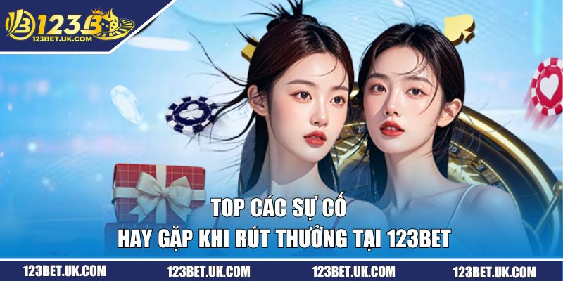 Rút Tiền 123BET | Quy Trình Nhận Thưởng Đơn Giản, Hiệu Quả 3 Top các sự cố hay gặp khi rút thưởng tại 123BET